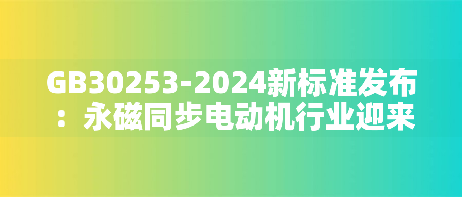 GB30253-2024新標準發布：永磁同步電動機行業迎來綠色革命