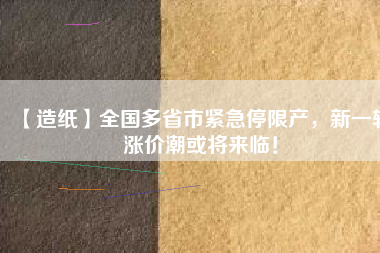 【造紙】全國(guó)多省市緊急停限產(chǎn)，新一輪漲價(jià)潮或?qū)砼R！