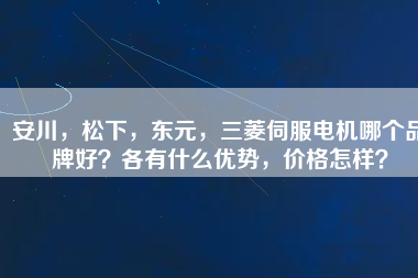 安川，松下，東元，三菱伺服電機哪個品牌好？各有什么優勢，價格怎樣？