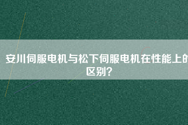 安川伺服電機與松下伺服電機在性能上的區別？