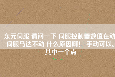 東元伺服 請問一下 伺服控制器數值在動 伺服馬達不動 什么原因啊！ 手動可以。其中一個點