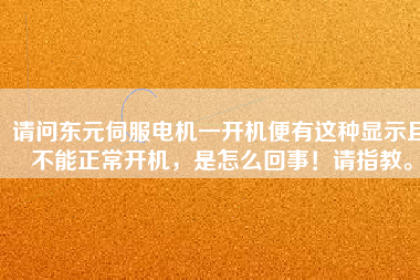 請問東元伺服電機一開機便有這種顯示且不能正常開機,是怎么回事!請指教。