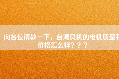 向各位請教一下,臺灣良機的電機質量和價格怎么樣???