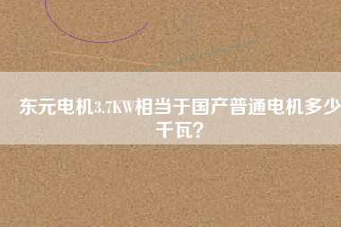 東元電機3.7KW相當于國產普通電機多少千瓦?