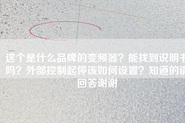 這個是什么品牌的變頻器?能找到說明書嗎?外部控制起停該如何設置?知道的請回答謝謝
