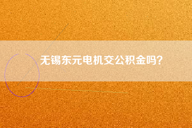 無錫東元電機(jī)交公積金嗎?