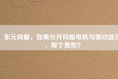 東元伺服,如果分開伺服電機與驅(qū)動器買,那個貴些?