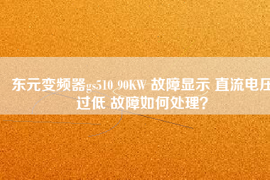 東元變頻器gs510 90KW 故障顯示 直流電壓過低 故障如何處理？