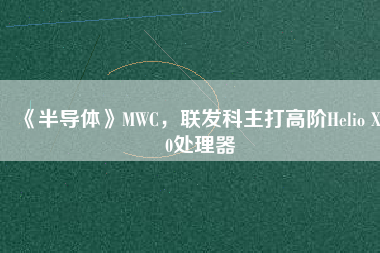 《半導體》MWC，聯發科主打高階Helio X30處理器