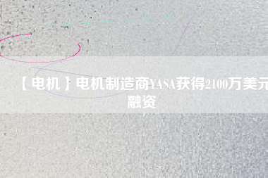 【電機】電機制造商YASA獲得2100萬美元融資 - TECO東元電機 | 變頻器·伺服電機·減速機·電機解決方案