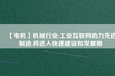 【電機】機械行業:工業互聯網助力先進制造,將進入快速建設和發展期 - TECO東元電機 | 變頻器·伺服電機·減速機·電機解決方案