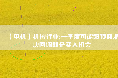 【電機】機械行業:一季度可能超預期,板塊回調即是買入機會 - TECO東元電機 | 變頻器·伺服電機·減速機·電機解決方案