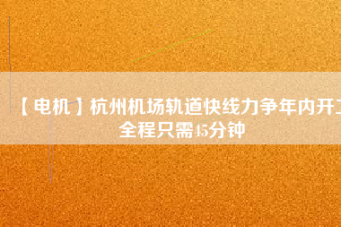 【電機】杭州機場軌道快線力爭年內開工 全程只需45分鐘 - TECO東元電機 | 變頻器·伺服電機·減速機·電機解決方案