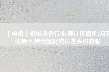 【電機】機械設備行業:預計挖掘機2月環比持平,持續超配成長龍頭和油服 - TECO東元電機 | 變頻器·伺服電機·減速機·電機解決方案