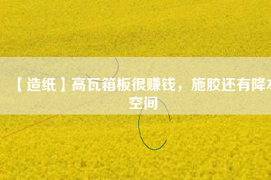 【造紙】高瓦箱板很賺錢，施膠還有降本空間