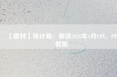 【建材】統(tǒng)計局：解讀2018年1月CPI、PPI數(shù)據(jù)