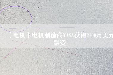 【電機】電機制造商YASA獲得2100萬美元融資 - TECO東元電機 | 變頻器·伺服電機·減速機·電機解決方案