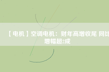 【電機】空調(diào)電機：財年高增收尾 同比增幅超2成 - TECO東元電機 | 變頻器·伺服電機·減速機·電機解決方案
