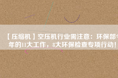 【壓縮機(jī)】空壓機(jī)行業(yè)需注意：環(huán)保部今年的11大工作，8大環(huán)保檢查專項(xiàng)行動(dòng)！