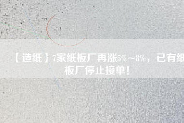 【造紙】7家紙板廠再漲5%~8%，已有紙板廠停止接單！