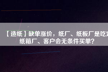 【造紙】缺單漲價，紙廠、紙板廠是吃定紙箱廠、客戶會無條件買單？