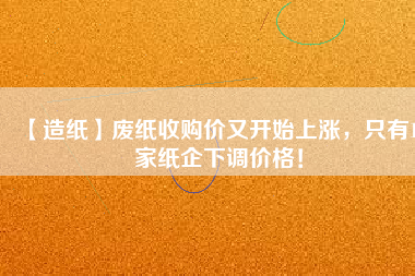 【造紙】廢紙收購價又開始上漲，只有15家紙企下調價格！
