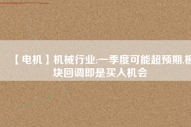 【電機】機械行業:一季度可能超預期,板塊回調即是買入機會 - TECO東元電機 | 變頻器·伺服電機·減速機·電機解決方案