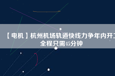 【電機】杭州機場軌道快線力爭年內開工 全程只需45分鐘 - TECO東元電機 | 變頻器·伺服電機·減速機·電機解決方案