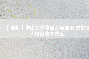 【電機(jī)】中山加快軌道交通建設(shè) 更好融入粵港澳大灣區(qū) - TECO東元電機(jī) | 變頻器·伺服電機(jī)·減速機(jī)·電機(jī)解決方案