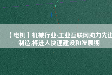 【電機】機械行業:工業互聯網助力先進制造,將進入快速建設和發展期 - TECO東元電機 | 變頻器·伺服電機·減速機·電機解決方案