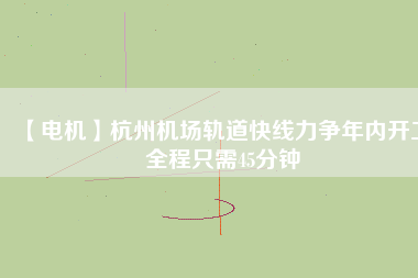 【電機】杭州機場軌道快線力爭年內開工 全程只需45分鐘 - TECO東元電機 | 變頻器·伺服電機·減速機·電機解決方案