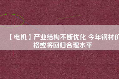 【電機】產業結構不斷優化 今年鋼材價格或將回歸合理水平 - TECO東元電機 | 變頻器·伺服電機·減速機·電機解決方案