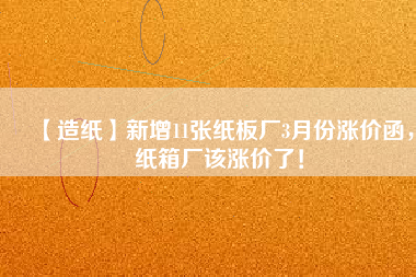 【造紙】新增11張紙板廠3月份漲價(jià)函，紙箱廠該漲價(jià)了！