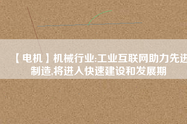 【電機】機械行業:工業互聯網助力先進制造,將進入快速建設和發展期 - TECO東元電機 | 變頻器·伺服電機·減速機·電機解決方案