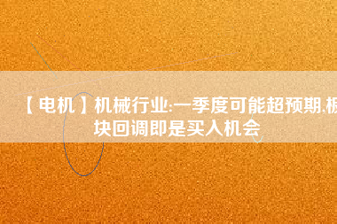 【電機】機械行業:一季度可能超預期,板塊回調即是買入機會 - TECO東元電機 | 變頻器·伺服電機·減速機·電機解決方案