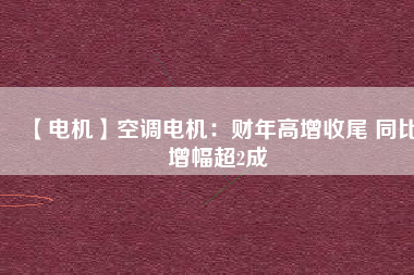 【電機】空調(diào)電機：財年高增收尾 同比增幅超2成 - TECO東元電機 | 變頻器·伺服電機·減速機·電機解決方案