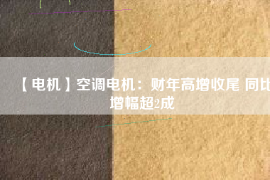 【電機】空調(diào)電機：財年高增收尾 同比增幅超2成 - TECO東元電機 | 變頻器·伺服電機·減速機·電機解決方案