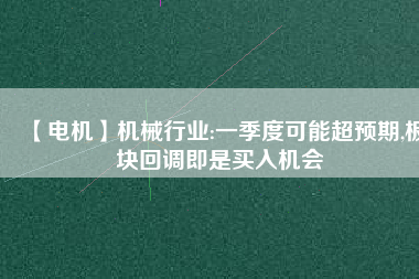 【電機】機械行業:一季度可能超預期,板塊回調即是買入機會 - TECO東元電機 | 變頻器·伺服電機·減速機·電機解決方案