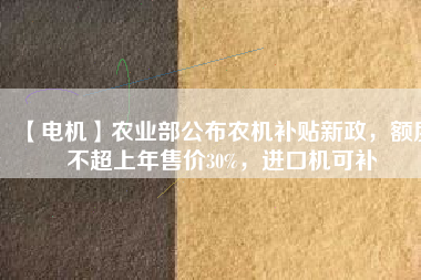 【電機】農業(yè)部公布農機補貼新政，額度不超上年售價30%，進口機可補 - TECO東元電機 | 變頻器·伺服電機·減速機·電機解決方案