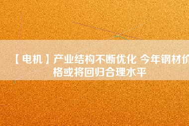 【電機】產業結構不斷優化 今年鋼材價格或將回歸合理水平 - TECO東元電機 | 變頻器·伺服電機·減速機·電機解決方案