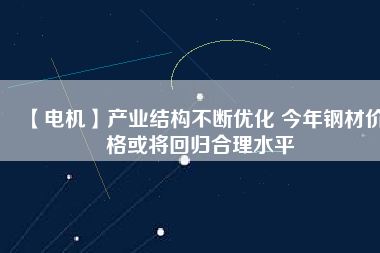 【電機】產業結構不斷優化 今年鋼材價格或將回歸合理水平 - TECO東元電機 | 變頻器·伺服電機·減速機·電機解決方案