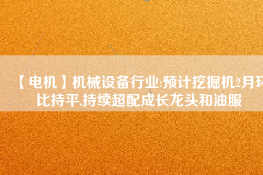 【電機】機械設備行業:預計挖掘機2月環比持平,持續超配成長龍頭和油服 - TECO東元電機 | 變頻器·伺服電機·減速機·電機解決方案