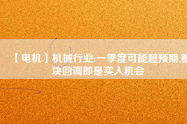 【電機】機械行業:一季度可能超預期,板塊回調即是買入機會 - TECO東元電機 | 變頻器·伺服電機·減速機·電機解決方案