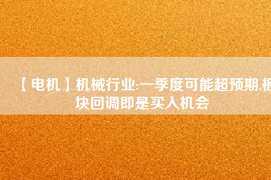 【電機】機械行業:一季度可能超預期,板塊回調即是買入機會 - TECO東元電機 | 變頻器·伺服電機·減速機·電機解決方案