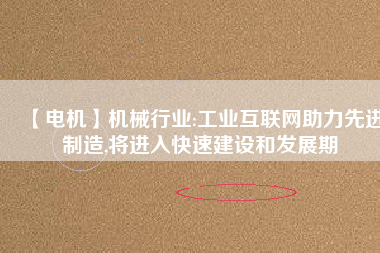 【電機】機械行業:工業互聯網助力先進制造,將進入快速建設和發展期 - TECO東元電機 | 變頻器·伺服電機·減速機·電機解決方案