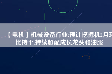 【電機】機械設備行業:預計挖掘機2月環比持平,持續超配成長龍頭和油服 - TECO東元電機 | 變頻器·伺服電機·減速機·電機解決方案
