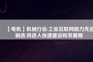 【電機】機械行業:工業互聯網助力先進制造,將進入快速建設和發展期 - TECO東元電機 | 變頻器·伺服電機·減速機·電機解決方案