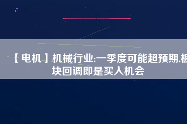 【電機】機械行業:一季度可能超預期,板塊回調即是買入機會 - TECO東元電機 | 變頻器·伺服電機·減速機·電機解決方案