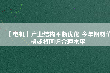 【電機】產業結構不斷優化 今年鋼材價格或將回歸合理水平 - TECO東元電機 | 變頻器·伺服電機·減速機·電機解決方案