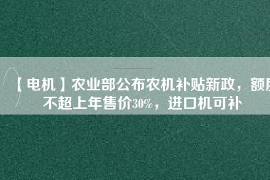 【電機】農業(yè)部公布農機補貼新政，額度不超上年售價30%，進口機可補 - TECO東元電機 | 變頻器·伺服電機·減速機·電機解決方案